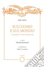 Sull'uomo e sul mondo. La filosofia di Pietro Pomponazzi libro