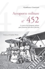 Aeroporto Militare n. 452. La storia di un aeroporto militare quasi fantasma nato sotto il fascismo libro