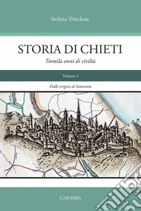 Storia di Chieti. Tremila anni di civiltà. Vol. 1: Dalle origini al Settecento