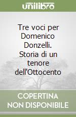 Tre voci per Domenico Donzelli. Storia di un tenore dell'Ottocento libro