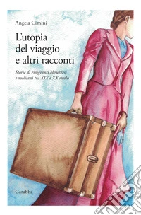 L'utopia del viaggio e altri racconti. Storie di emigranti abruzzesi e molisani tra XIX e XX secolo libro