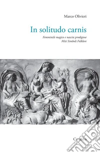In solitudo carnis. Femminile magico e nascite prodigiose. Miti simboli folklore libro