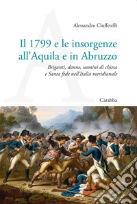 Il 1799 e le insorgenze all'Aquila e in Abruzzo. Briganti, donne, uomini di chiesa e Santa fede nell'Italia meridionale libro
