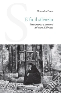 E fu il silenzio. Transumanza e terremoti nel cuore d'Abruzzo libro