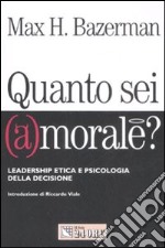 Quanto sei (a)morale? Leadership etica e psicologia della decisione libro