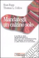 Mandategli un calzino solo. E altre 66 idee incredibilmente semplici (ma sperimentate) per creare un business o una marca di successo libro