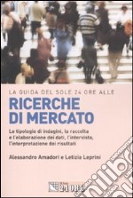 La guida del Sole 24 Ore alle ricerche di mercato. Le tipologie di indagini, la raccolta e l'elaborazione dei dati, l'intervista, l'interpretazione dei risultati libro