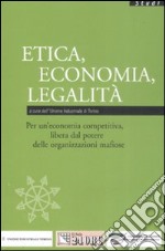 Etica, economia, legalità. Per un'economia competitiva, libera dal potere delle organizzazioni mafiose libro