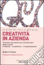 La guida del Sole 24 Ore alla creatività in azienda. Tecniche alternative per aziende fuori dagli schemi. Il metodo, la gestione, l'organizzazione