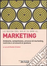 La guida del Sole 24 Ore al marketing. Ambiente, competizione, processi di marketing, metriche e strumenti di gestione libro