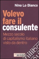 Volevo fare il consulente. Mezzo secolo di capitalismo italiano visto da dentro