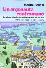 Un argonauta contromano. Da Milano a Senigallia pedalando sulle vie d'acqua. Diario di un viaggio in slow economy