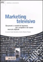 Marketing televisivo. Strumenti e modelli di business per competere nel nuovo mercato digitale libro