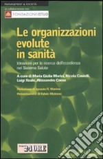 Le organizzazioni evolute in sanità. Ideazioni per la ricerca dell'eccellenza nel sistema salute libro