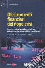 Gli Strumenti finanziari del dopo crisi. Come scegliere la migliore strategia di investimento nei possibili scenari futuri libro