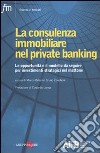 La consulenza immobiliare nel private banking. Le opportunità e il modello da seguire per investimenti strategici nel mattone libro