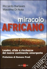 Miracolo africano. Leader, sfide e ricchezze del nuovo continente emergente libro