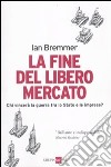 La fine del libero mercato. Chi vince la guerra tra Stati e grandi imprese? libro di Bremmer Ian