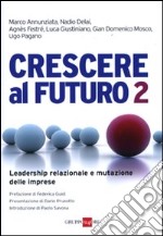 Crescere al futuro 2. Leadership relazionale e mutazione delle imprese libro