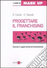 Progettare il franchising. Scenari e opportunità di investimento libro