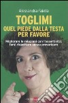 Toglimi quel piede dalla testa, per favore libro