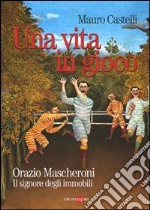 Una vita in gioco. Orazio Mascheroni. Il signore degli immobili