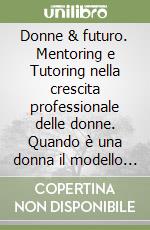 Donne & futuro. Mentoring e Tutoring nella crescita professionale delle donne. Quando è una donna il modello per le altre. Atti del convegno Profilo Donna Junior libro