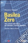 Basilea zero. Uno schema alternativo per riformare i mercati finanziari libro