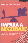 Impara a negoziare. Come diventare bravi negoziatori in qualsiasi situazione libro