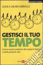 Gestisci il tuo tempo. Come essere padrone del proprio tempo e della propria vita libro