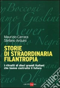 Storie di straordinaria filantropia. I ritratti di dieci grandi italiani che hanno costruito il futuro libro