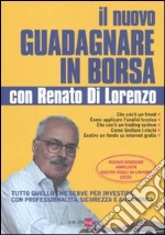 Il nuovo guadagnare in borsa con Renato di Lorenzo. Tutto quello che serve per investire con professionalità, sicurezza e autonomia libro