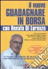 Il nuovo guadagnare in borsa con Renato di Lorenzo. Tutto quello che serve per investire con professionalità, sicurezza e autonomia libro