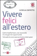 Vivere felici all'estero. Come trasformare una necessità in una grande opportunità libro