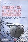 Vincere con il fair play finanziario. I grandi club del calcio europeo e la nuova normativa UEFA: la fine dell'era dei mecenati libro