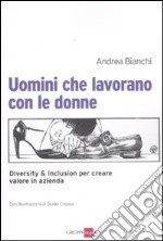 Uomini che lavorano con le donne. Diversity & inclusion per creare valore in azienda libro