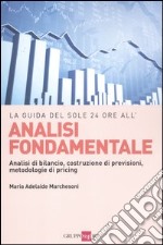 Analisi fondamentale. Analisi di bilancio, costruzione di previsioni, metodologie di pricing libro