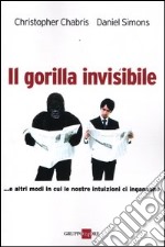 Il gorilla invisibile. E altri modi in cui le nostre intenzioni ci ingannano libro