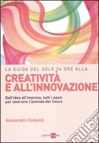 La guida del Sole 24 Ore alla creatività e all'innovazione. Dall'idea all'impresa, tutti i passi per costruire la nuova azienda del futuro libro