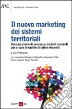 Il nuovo marketing dei sistemi territoriali. Scenari, storie di successo, modelli concreti per creare brand destination vincenti