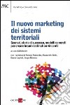 Il nuovo marketing dei sistemi territoriali. Scenari, storie di successo, modelli concreti per creare brand destination vincenti libro