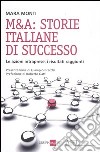 M&A: storie italiane di successo. Le azioni intraprese, i risultati raggiunti libro