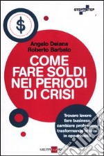 Come fare soldi nei periodi di crisi. Trovare lavoro, fare business, cambiare professione trasformando le crisi in opportunità libro