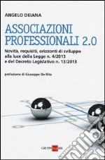 Associazioni professionali 2.0. Novità, requisiti, orizzonti di sviluppo alla luce della Legge n. 4/2013 e del Decreto Legislativo n. 13/2013 libro