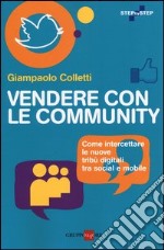 Vendere con le community. Come intercettare le nuove tribù digitali tra social e mobile libro