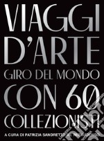 Viaggi D'arte. Giro Del Mondo Con 60 Collezionisti libro