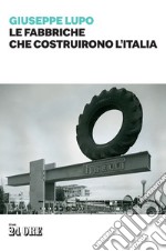 Le fabbriche che costruirono l'Italia libro