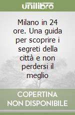 Milano in 24 ore. Una guida per scoprire i segreti della città e non perdersi il meglio libro