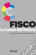 Fisco. Le tasse del futuro. Il cantiere fiscale nelle analisi del Sole 24 Ore libro