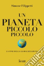 Un pianeta piccolo piccolo. La fine della globalizzazione libro